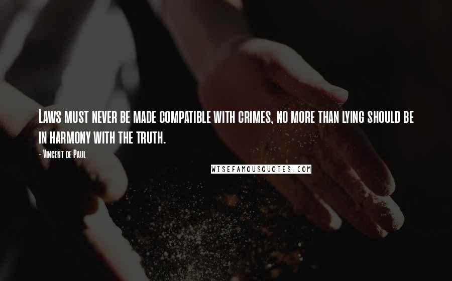 Vincent De Paul Quotes: Laws must never be made compatible with crimes, no more than lying should be in harmony with the truth.