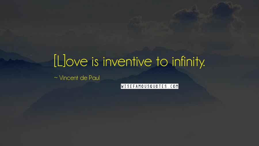 Vincent De Paul Quotes: [L]ove is inventive to infinity.