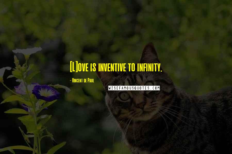 Vincent De Paul Quotes: [L]ove is inventive to infinity.