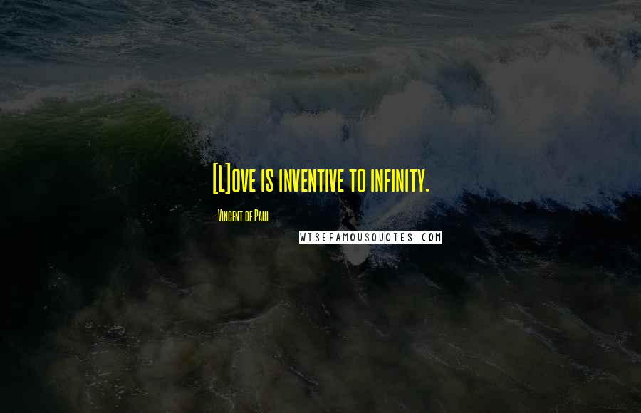 Vincent De Paul Quotes: [L]ove is inventive to infinity.