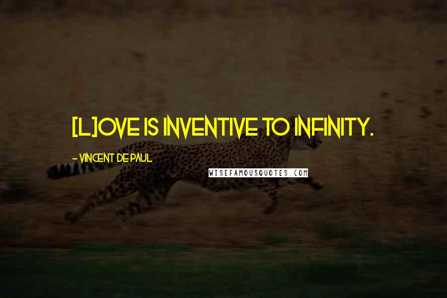 Vincent De Paul Quotes: [L]ove is inventive to infinity.