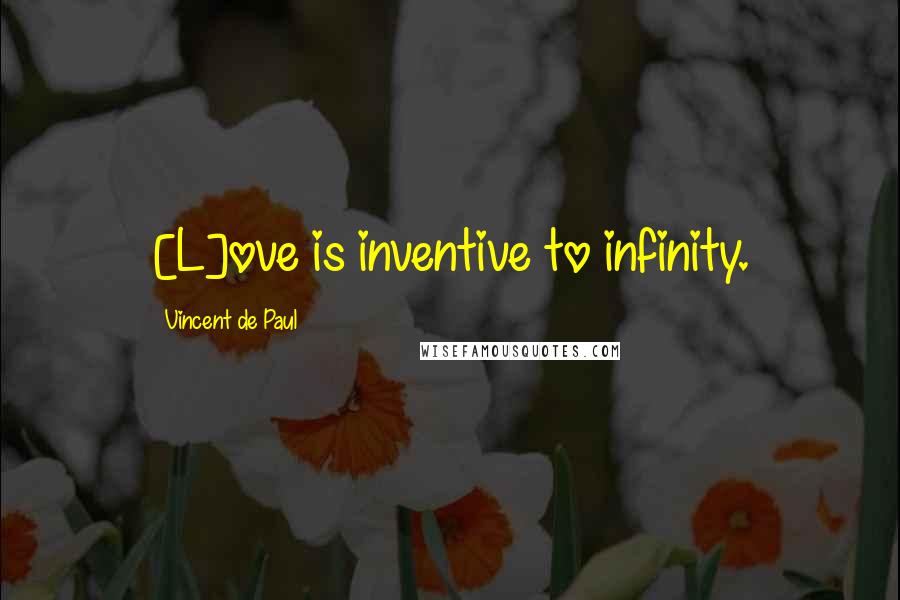 Vincent De Paul Quotes: [L]ove is inventive to infinity.