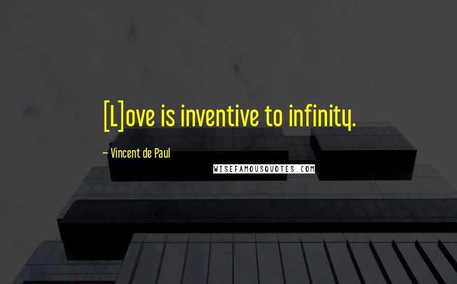 Vincent De Paul Quotes: [L]ove is inventive to infinity.