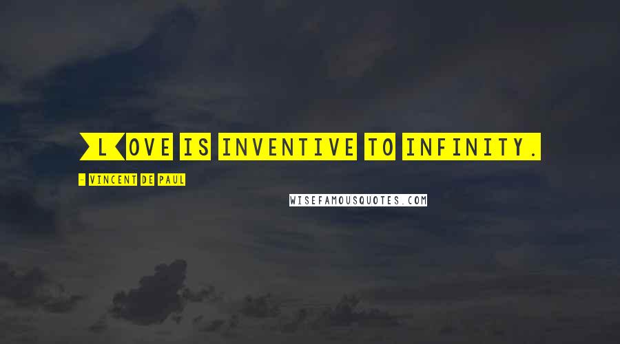 Vincent De Paul Quotes: [L]ove is inventive to infinity.