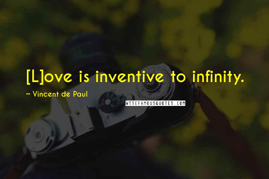 Vincent De Paul Quotes: [L]ove is inventive to infinity.