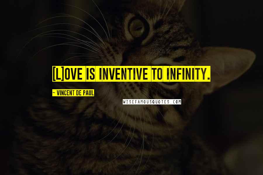 Vincent De Paul Quotes: [L]ove is inventive to infinity.