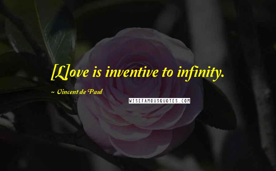 Vincent De Paul Quotes: [L]ove is inventive to infinity.