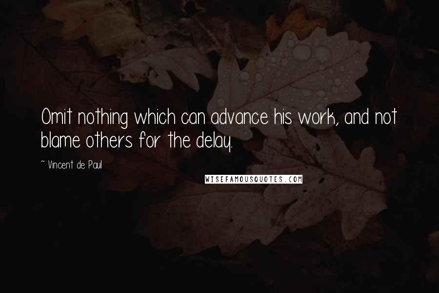 Vincent De Paul Quotes: Omit nothing which can advance his work, and not blame others for the delay.