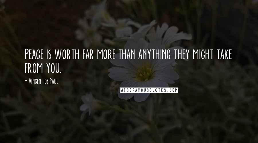 Vincent De Paul Quotes: Peace is worth far more than anything they might take from you.