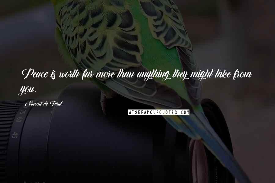 Vincent De Paul Quotes: Peace is worth far more than anything they might take from you.