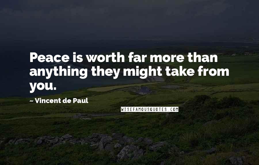 Vincent De Paul Quotes: Peace is worth far more than anything they might take from you.