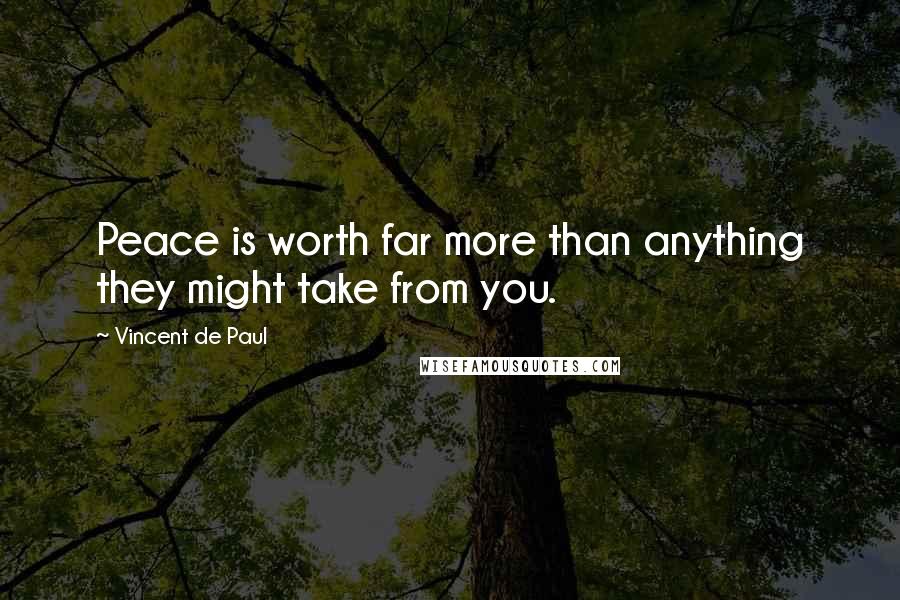 Vincent De Paul Quotes: Peace is worth far more than anything they might take from you.