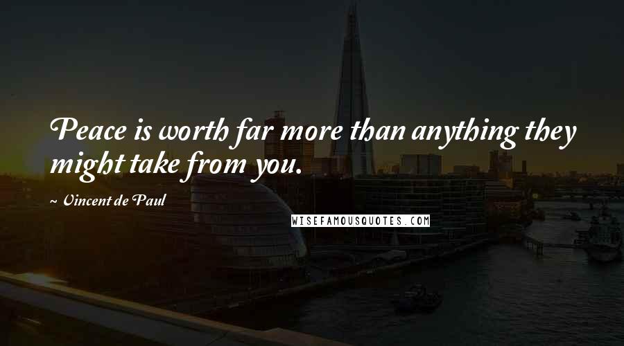 Vincent De Paul Quotes: Peace is worth far more than anything they might take from you.