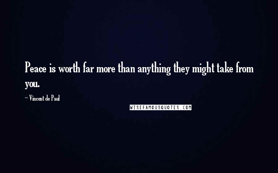 Vincent De Paul Quotes: Peace is worth far more than anything they might take from you.