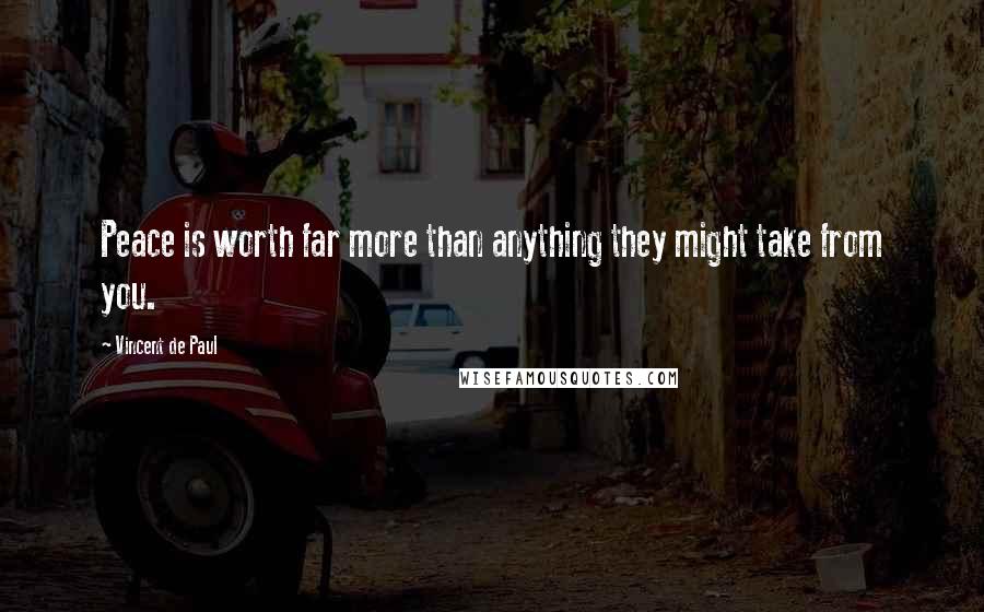 Vincent De Paul Quotes: Peace is worth far more than anything they might take from you.