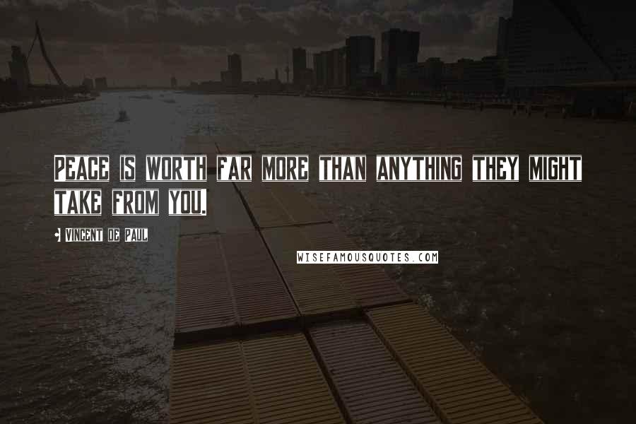 Vincent De Paul Quotes: Peace is worth far more than anything they might take from you.