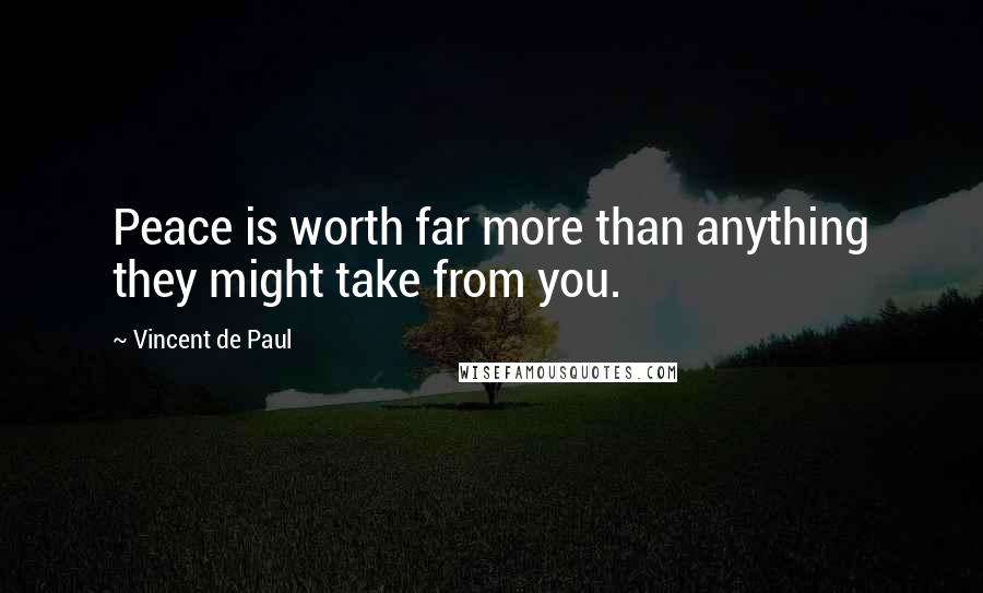 Vincent De Paul Quotes: Peace is worth far more than anything they might take from you.