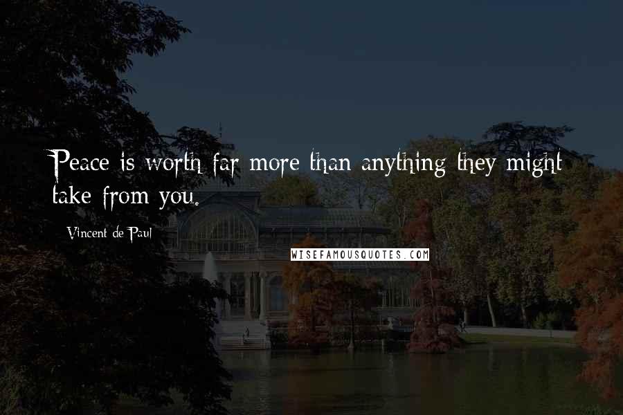 Vincent De Paul Quotes: Peace is worth far more than anything they might take from you.