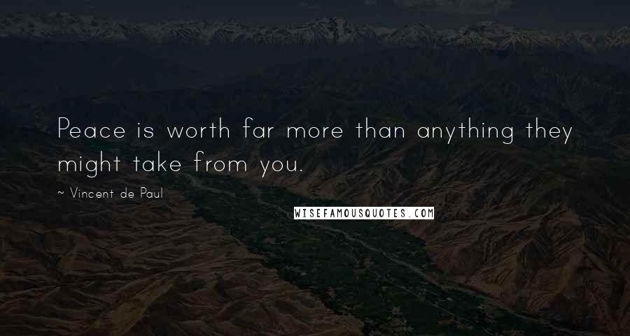 Vincent De Paul Quotes: Peace is worth far more than anything they might take from you.