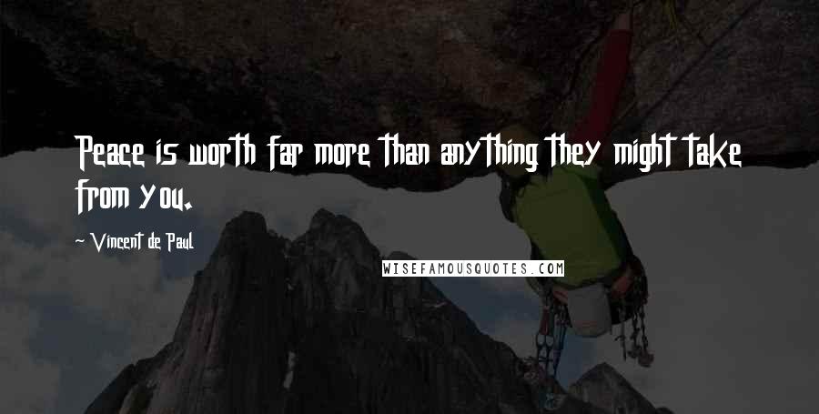 Vincent De Paul Quotes: Peace is worth far more than anything they might take from you.