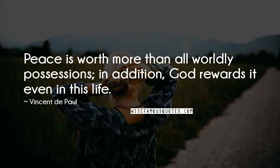 Vincent De Paul Quotes: Peace is worth more than all worldly possessions; in addition, God rewards it even in this life.