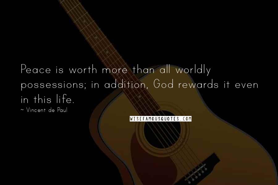 Vincent De Paul Quotes: Peace is worth more than all worldly possessions; in addition, God rewards it even in this life.