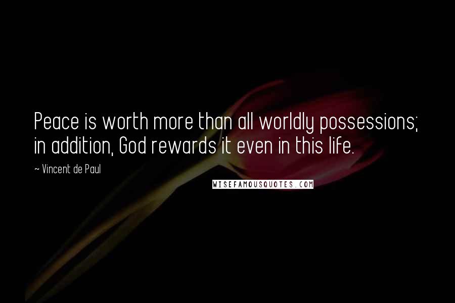 Vincent De Paul Quotes: Peace is worth more than all worldly possessions; in addition, God rewards it even in this life.
