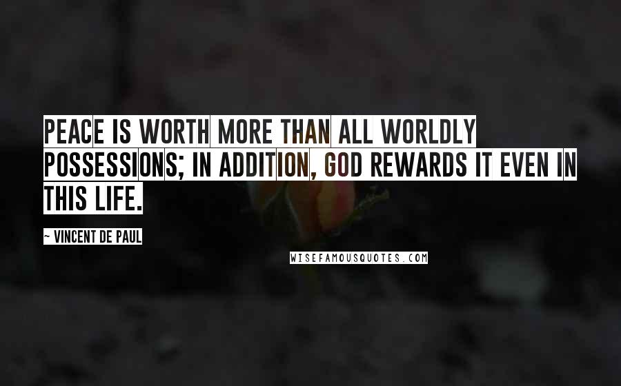 Vincent De Paul Quotes: Peace is worth more than all worldly possessions; in addition, God rewards it even in this life.