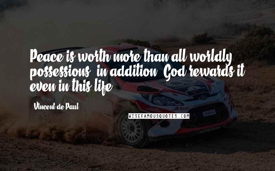 Vincent De Paul Quotes: Peace is worth more than all worldly possessions; in addition, God rewards it even in this life.