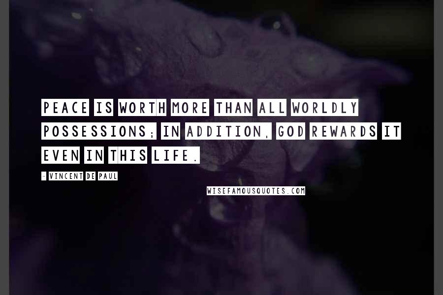 Vincent De Paul Quotes: Peace is worth more than all worldly possessions; in addition, God rewards it even in this life.