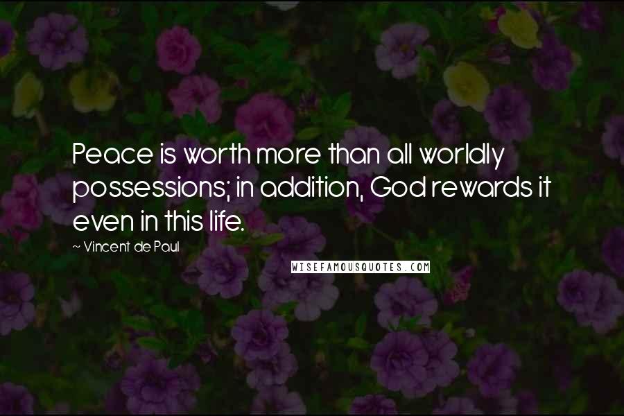 Vincent De Paul Quotes: Peace is worth more than all worldly possessions; in addition, God rewards it even in this life.