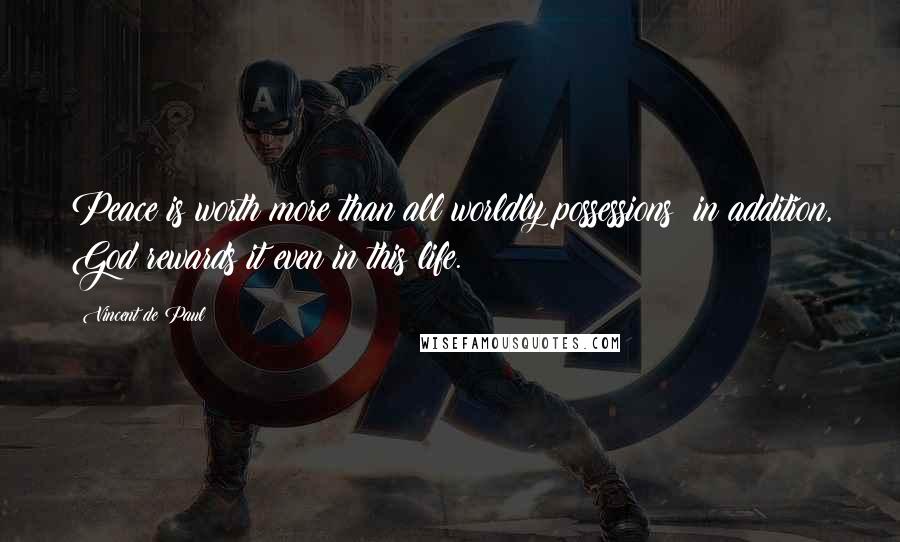 Vincent De Paul Quotes: Peace is worth more than all worldly possessions; in addition, God rewards it even in this life.