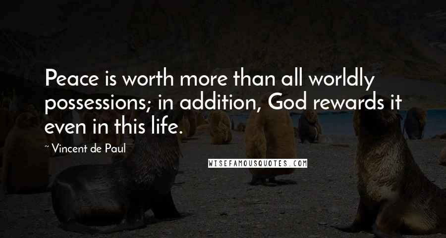Vincent De Paul Quotes: Peace is worth more than all worldly possessions; in addition, God rewards it even in this life.