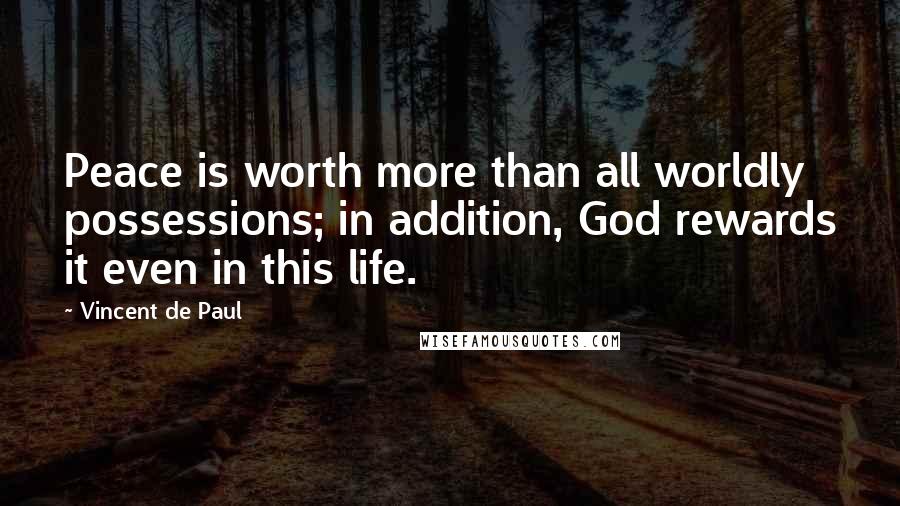 Vincent De Paul Quotes: Peace is worth more than all worldly possessions; in addition, God rewards it even in this life.