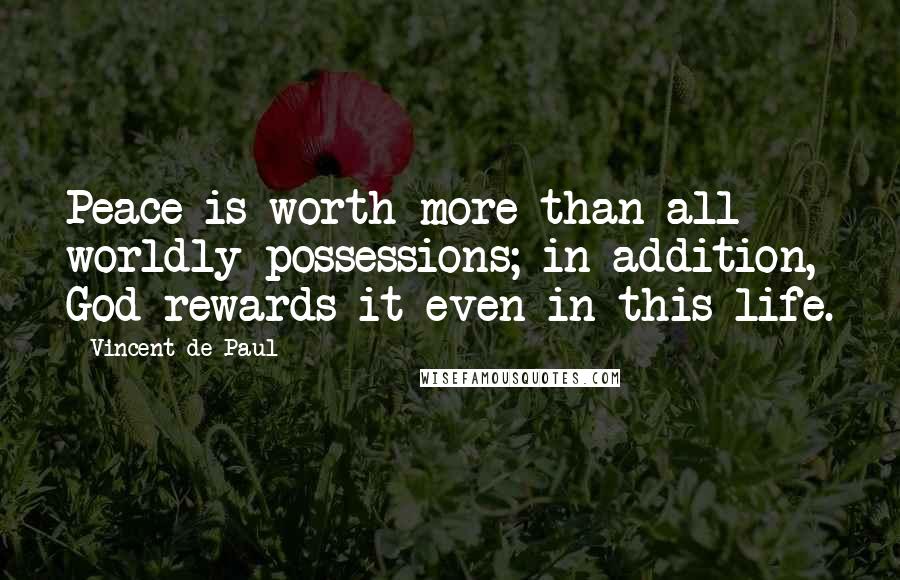 Vincent De Paul Quotes: Peace is worth more than all worldly possessions; in addition, God rewards it even in this life.