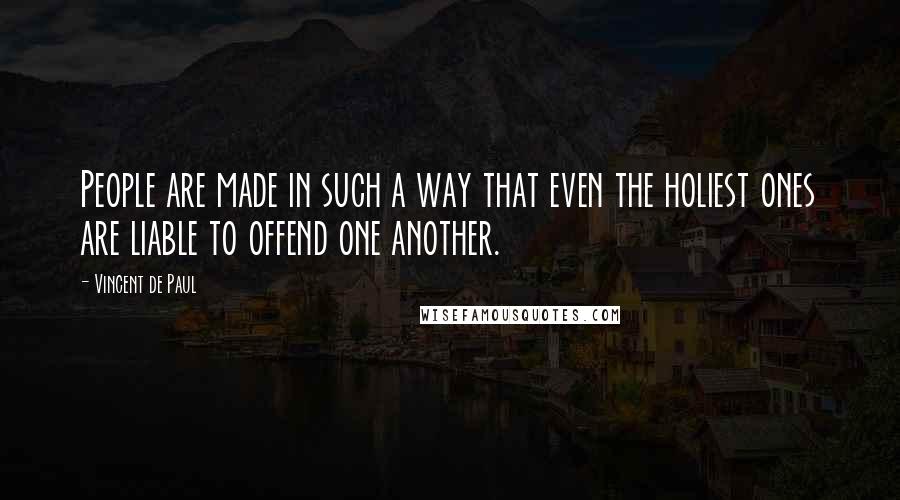 Vincent De Paul Quotes: People are made in such a way that even the holiest ones are liable to offend one another.