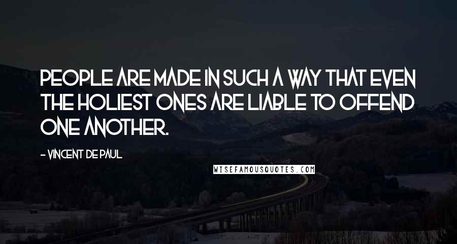 Vincent De Paul Quotes: People are made in such a way that even the holiest ones are liable to offend one another.