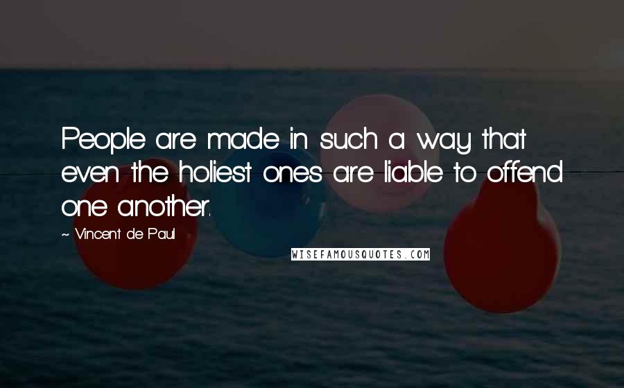 Vincent De Paul Quotes: People are made in such a way that even the holiest ones are liable to offend one another.