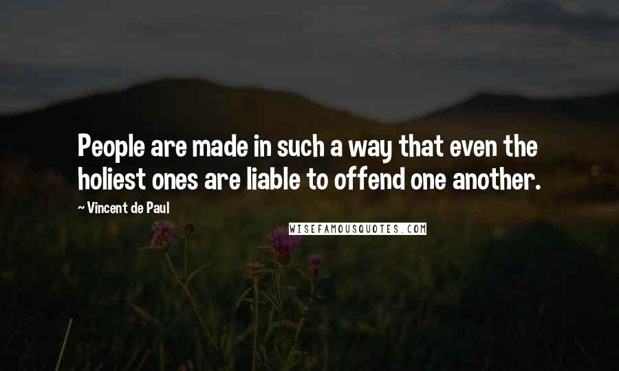 Vincent De Paul Quotes: People are made in such a way that even the holiest ones are liable to offend one another.