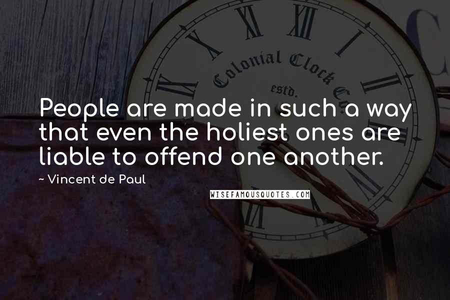 Vincent De Paul Quotes: People are made in such a way that even the holiest ones are liable to offend one another.