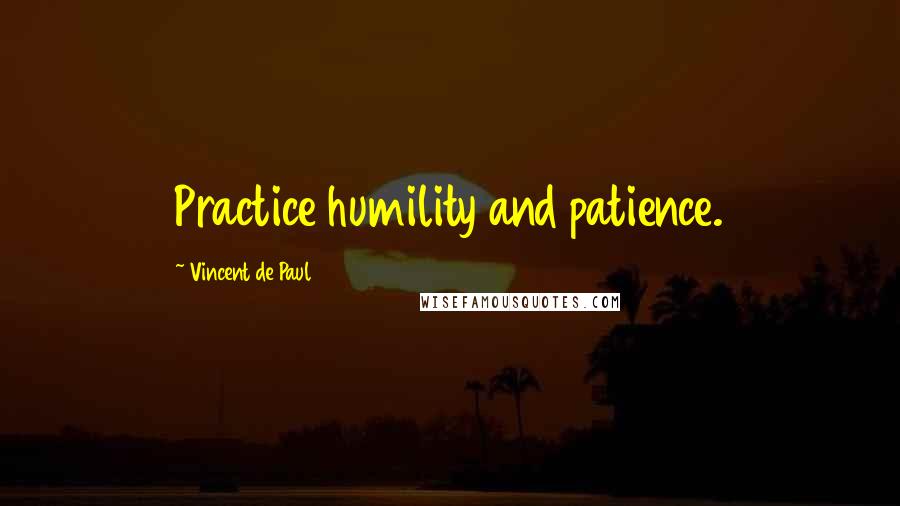 Vincent De Paul Quotes: Practice humility and patience.