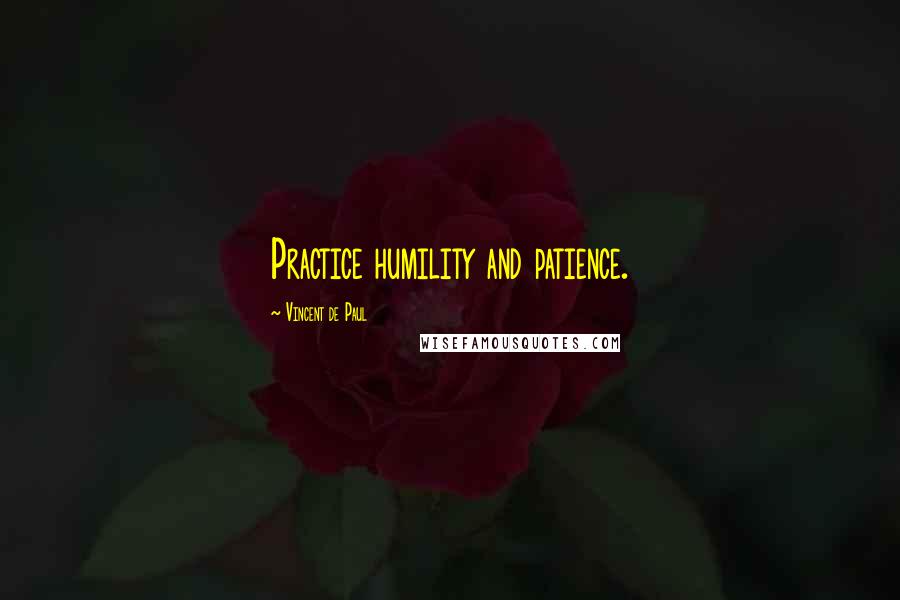 Vincent De Paul Quotes: Practice humility and patience.