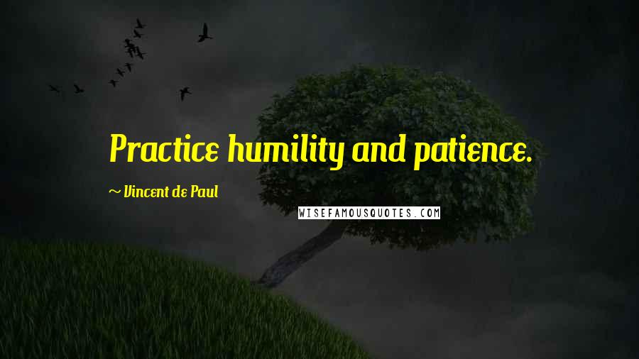 Vincent De Paul Quotes: Practice humility and patience.