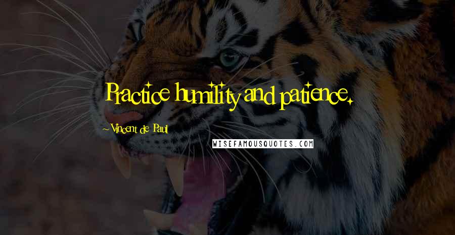 Vincent De Paul Quotes: Practice humility and patience.