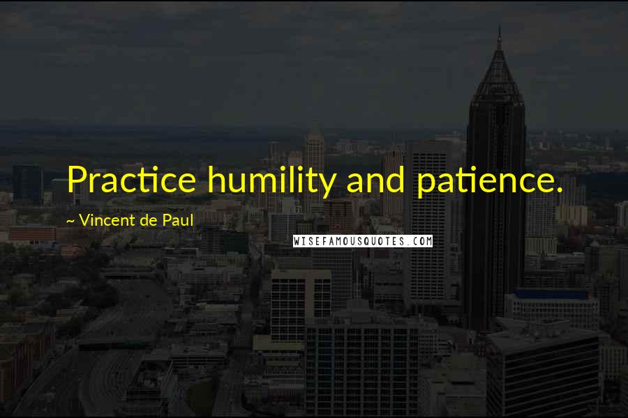 Vincent De Paul Quotes: Practice humility and patience.