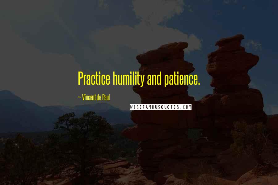 Vincent De Paul Quotes: Practice humility and patience.