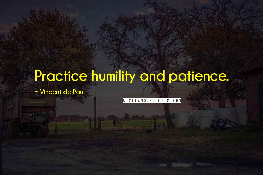 Vincent De Paul Quotes: Practice humility and patience.