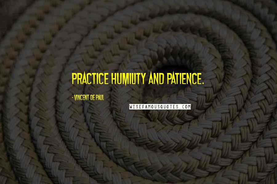 Vincent De Paul Quotes: Practice humility and patience.