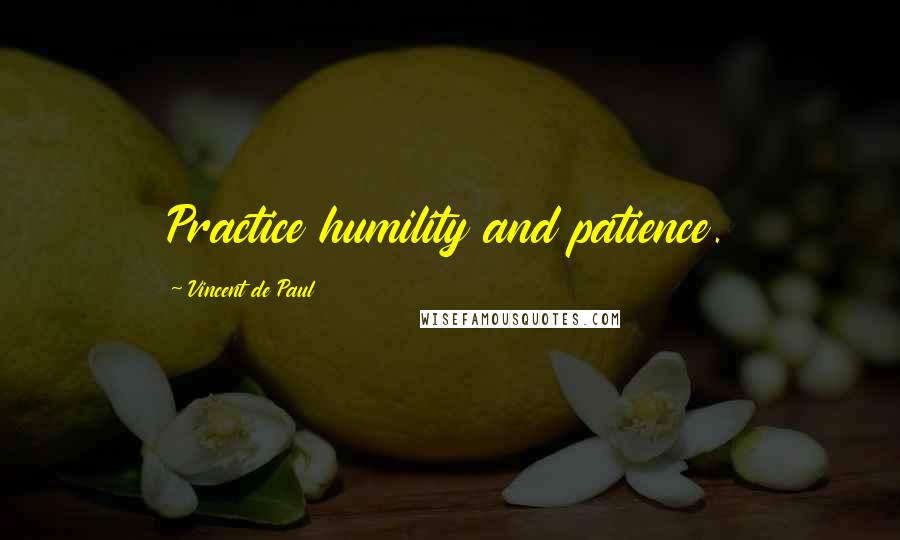 Vincent De Paul Quotes: Practice humility and patience.