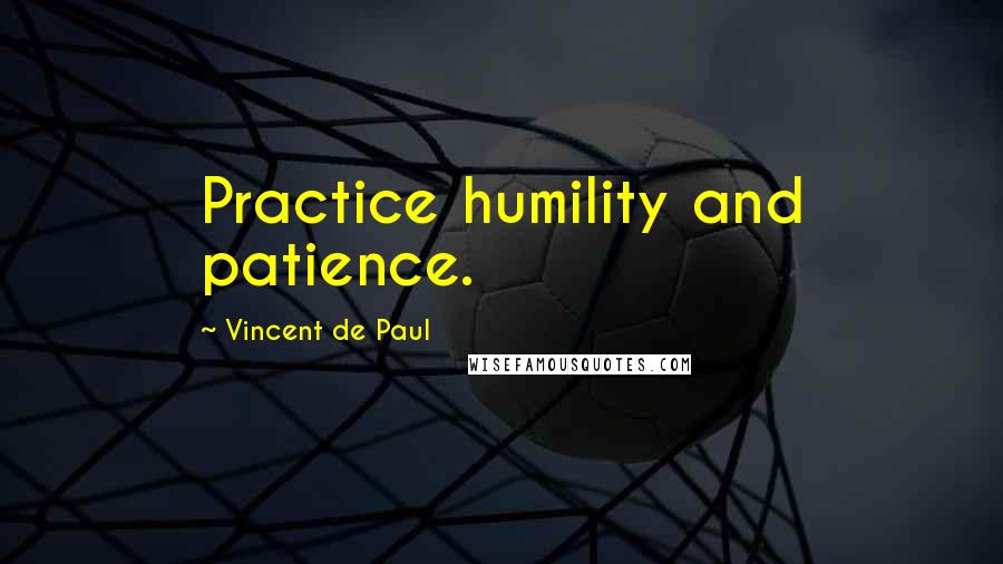 Vincent De Paul Quotes: Practice humility and patience.